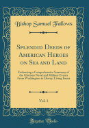 Splendid Deeds of American Heroes on Sea and Land, Vol. 1: Embracing a Comprehensive Summary of the Glorious Naval and Military Events from Washington to Dewey; Living Issues (Classic Reprint)