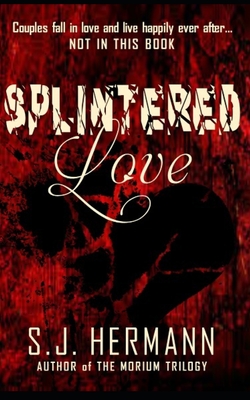 Splintered Love: A Collection of Dark Tales of Love and Heartache. - Hermann, S J