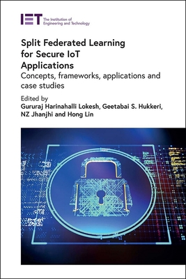 Split Federated Learning for Secure IoT Applications: Concepts, frameworks, applications and case studies - Lokesh, Gururaj Harinahalli (Editor), and Hukkeri, Geetabai S. (Editor), and Jhanjhi, N.Z. (Editor)