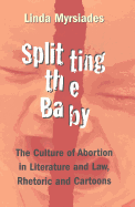 Splitting the Baby: The Culture of Abortion in Literature and Law, Rhetoric and Cartoons