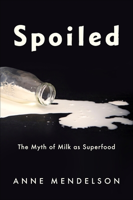 Spoiled: The Myth of Milk as Superfood - Mendelson, Anne