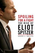 Spoiling for a Fight: The Rise of Eliot Spitzer - Masters, Brooke A