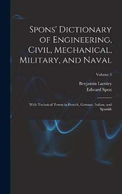 Spons' Dictionary of Engineering, Civil, Mechanical, Military, and Naval; With Technical Terms in French, German, Italian, and Spanish; Volume 3 - Lumley, Benjamin, and Spon, Edward