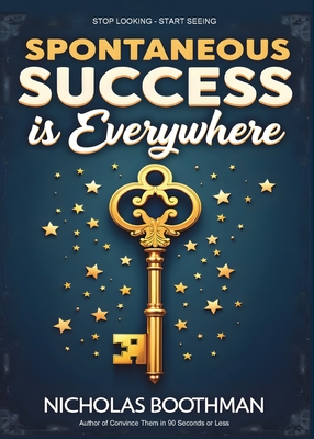 Spontaneous Success is Everywhere: Stop Looking and Start Seeing - Boothman, Nicholas