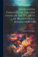 Sporozon Parasites of Certain Fishes in the Vicinity of Woods Hole, Massachusetts