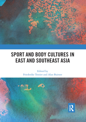Sport and Body Cultures in East and Southeast Asia - Trotier, Friederike (Editor), and Bairner, Alan (Editor)