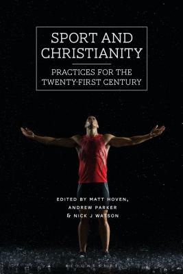 Sport and Christianity: Practices for the Twenty-First Century - Hoven, Matt (Editor), and Parker, Andrew (Editor), and Watson, Nick J (Editor)