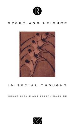 Sport and Leisure in Social Thought - Jarvie, Grant, and Maguire, Joseph, Dr.