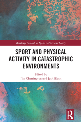 Sport and Physical Activity in Catastrophic Environments - Cherrington, Jim (Editor), and Black, Jack (Editor)