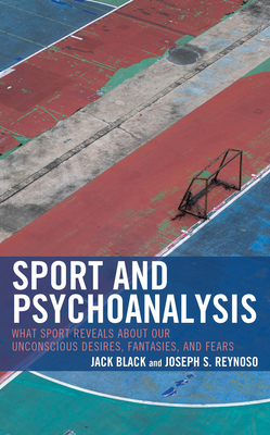 Sport and Psychoanalysis: What Sport Reveals about Our Unconscious Desires, Fantasies, and Fears - Black, Jack (Editor), and Reynoso, Joseph S (Editor), and Bernstein, Benjamin (Contributions by)