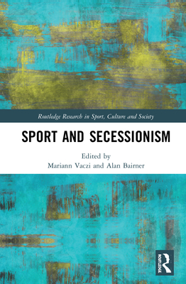 Sport and Secessionism - Vaczi, Mariann (Editor), and Bairner, Alan (Editor)