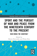 Sport and the Pursuit of War and Peace from the Nineteenth Century to the Present: War Minus the Shooting?