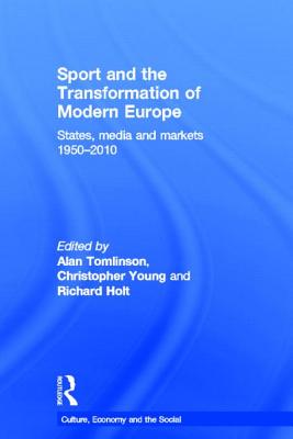 Sport and the Transformation of Modern Europe: States, media and markets 1950-2010 - Tomlinson, Alan, Professor (Editor), and Young, Christopher (Editor), and Holt, Richard (Editor)