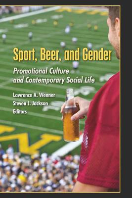 Sport, Beer, and Gender: Promotional Culture and Contemporary Social Life - Miller, Toby (Editor), and Wenner, Lawrence A (Editor), and Jackson, Steve (Editor)