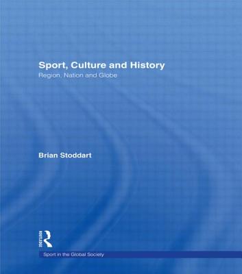 Sport, Culture and History: Region, Nation and Globe - Stoddart, Brian