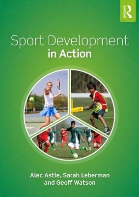 Sport Development in Action: Plan, Programme and Practice - Astle, Alec, and Leberman, Sarah, and Watson, Geoff