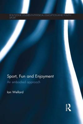 Sport, Fun and Enjoyment: An Embodied Approach - Wellard, Ian