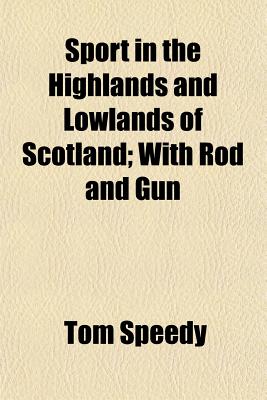 Sport in the Highlands and Lowlands of Scotland with Rod and Gun - Speedy, Tom
