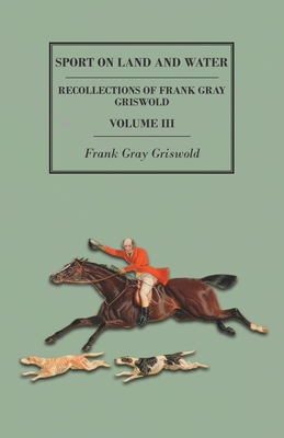 Sport on Land and Water - Recollections of Frank Gray Griswold - Volume III - Griswold, Frank Gray