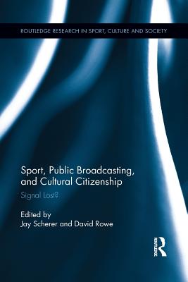 Sport, Public Broadcasting, and Cultural Citizenship: Signal Lost? - Scherer, Jay (Editor), and Rowe, David, Dr. (Editor)
