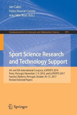 Sport Science Research and Technology Support: 4th and 5th International Congress, icSPORTS 2016, Porto, Portugal, November 7-9, 2016, and icSPORTS 2017, Funchal, Madeira, Portugal, October 30-31, 2017, Revised Selected Papers - Cabri, Jan (Editor), and Pezarat-Correia, Pedro (Editor), and Vilas-Boas, Joo (Editor)