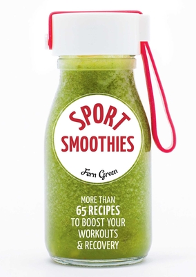 Sport Smoothies: More Than 65 Recipes to Boost Your Workouts & Recovery - Green, Fern