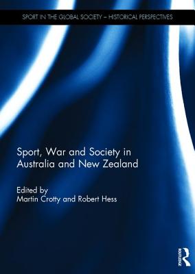 Sport, War and Society in Australia and New Zealand - Crotty, Martin (Editor), and Hess, Robert (Editor)