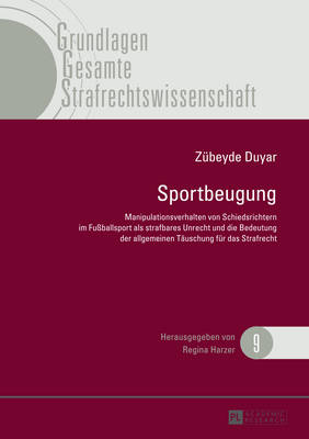 Sportbeugung: Manipulationsverhalten Von Schiedsrichtern Im Fu?ballsport ALS Strafbares Unrecht Und Die Bedeutung Der Allgemeinen Taeuschung Fuer Das Strafrecht - Harzer, Regina (Editor), and Duyar, Z?beyde