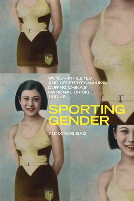 Sporting Gender: Women Athletes and Celebrity-Making during China's National Crisis, 1931-45 - Gao, Yunxiang