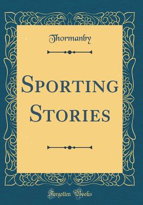 Sporting Stories (Classic Reprint) - Thormanby, Thormanby