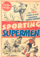 Sporting Supermen: The True Stories of Our Childhood Comic Heroes - Gallagher, Brendan