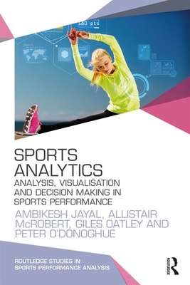 Sports Analytics: Analysis, Visualisation and Decision Making in Sports Performance - Jayal, Ambikesh, and McRobert, Allistair, and Oatley, Giles