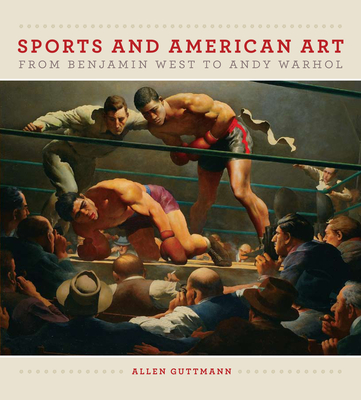 Sports and American Art from Benjamin West to Andy Warhol - Guttmann, Allen, Professor, and Clark, Carol C (Foreword by)