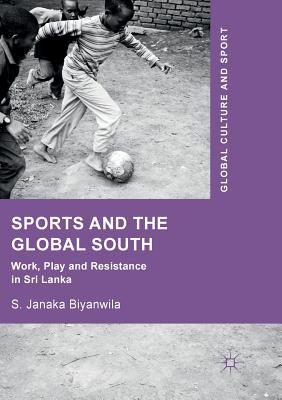 Sports and the Global South: Work, Play and Resistance in Sri Lanka - Biyanwila, S Janaka