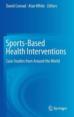 Sports-Based Health Interventions: Case Studies from Around the World - Conrad, David (Editor), and White, Alan (Editor)