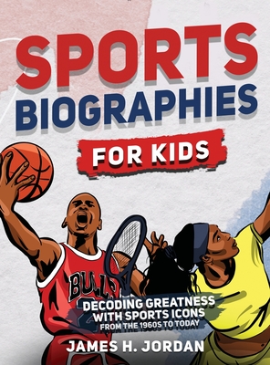 Sports Biographies for Kids: Decoding Greatness With The Greatest Players from the 1960s to Today (Biographies of Greatest Players of All Time) - Jordan, James H