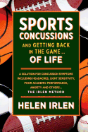 Sports Concussions and Getting Back in the Game... of Life: A Solution for Concussion Symptoms Including Headaches, Light Sensitivity, Poor Academic Performance, Anxiety and Others... the Irlen Method