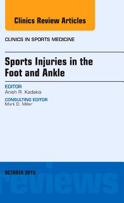 Sports Injuries in the Foot and Ankle, An Issue of Clinics in Sports Medicine - Kadakia, Anish R., MD