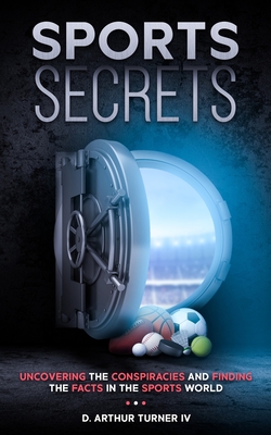 Sports Secrets: Uncovering The Conspiracies And Finding The Facts In The Sports World - Turner, D Arthur, IV