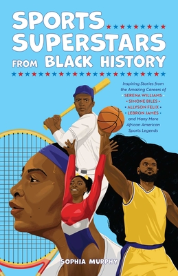 Sports Superstars from Black History: Inspiring Stories from the Amazing Careers of Serena Williams, Simone Biles, Allyson Felix, Lebron James, and Many More African American Sports Legends - Murphy, Sophia