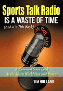 Sports Talk Radio Is A Waste of Time (And so is This Book): A Common Sense Look At the Sports World Past and Present