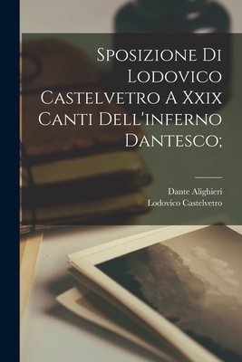 Sposizione Di Lodovico Castelvetro A Xxix Canti Dell'inferno Dantesco; - 1265-1321, Dante Alighieri, and 1505-1571, Castelvetro Lodovico