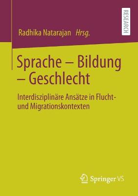 Sprache - Bildung - Geschlecht: Interdisziplin?re Ans?tze in Flucht- Und Migrationskontexten - Natarajan, Radhika (Editor)