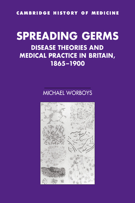 Spreading Germs: Disease Theories and Medical Practice in Britain, 1865-1900 - Worboys, Michael