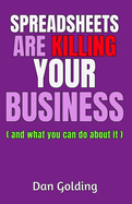 Spreadsheets Are Killing Your Business: and what you can do about it