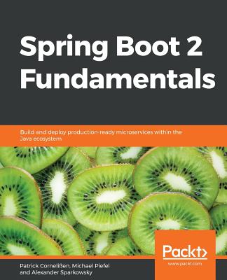 Spring Boot 2 Fundamentals: Build and deploy production-ready microservices within the Java ecosystem - Cornelien, Patrick, and Piefel, Michael, and Sparkowsky, Alexander