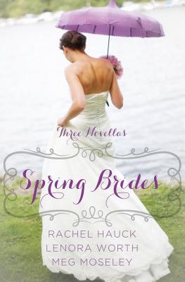 Spring Brides: A Year of Weddings Novella Collection: Three Novellas - Hauck, Rachel, and Worth, Lenora, and Moseley, Meg