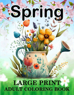 Spring Coloring Book for Adults: Large Print Spring Coloring Book with Beautiful Spring-Themed Coloring Pages for Adults, Seniors, Man and Women Bold and Easy Spring Designs for Relaxation