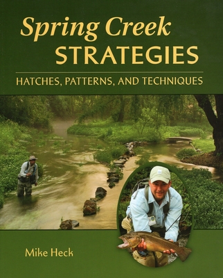 Spring Creek Strategies: Hatches, Patterns, and Techniques - Heck, Mike