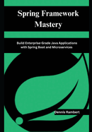 Spring Framework Mastery: Build Enterprise-Grade Java Applications with Spring Boot and Microservices
